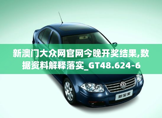 新澳门大众网官网今晚开奖结果,数据资料解释落实_GT48.624-6