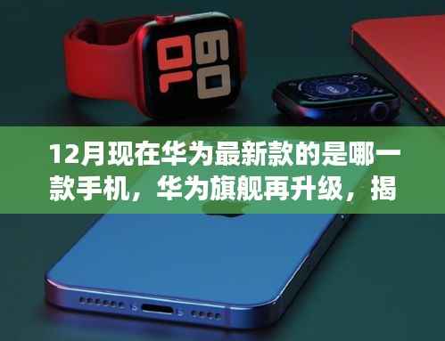 揭秘十二月华为最新旗舰手机，探索最新款华为手机的背后故事