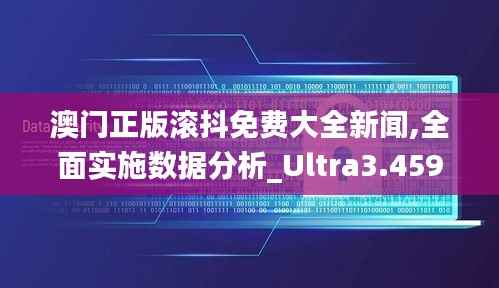 澳门正版滚抖免费大全新闻,全面实施数据分析_Ultra3.459
