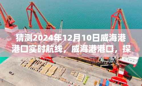威海港港口心灵之旅,探索未知美景,奇妙航线猜想——威海港港口航线预测报告(2024年12月10日)