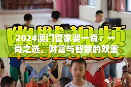 2024澳门管家婆一肖:一肖之选,财富与智慧的双重奏