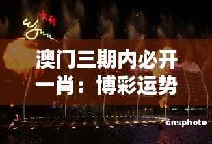 澳门三期内必开一肖:博彩运势解密