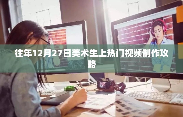 美术生热门视频制作攻略,往年12月27日速成指南