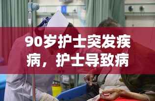 90岁护士突发疾病，护士导致病人死亡 