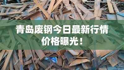 青岛废钢今日最新行情价格曝光!