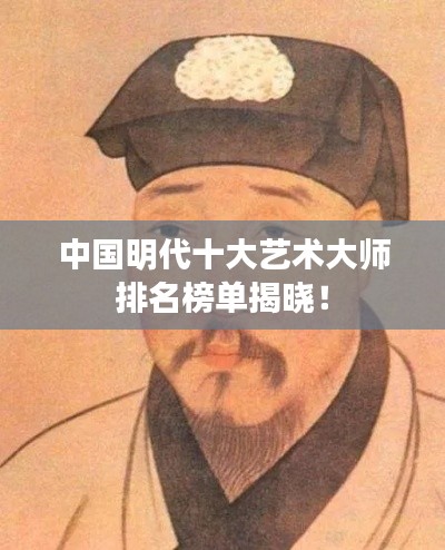 中国明代十大艺术大师排名榜单揭晓!