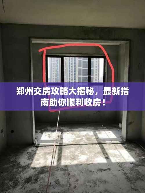 郑州交房攻略大揭秘,最新指南助你顺利收房!