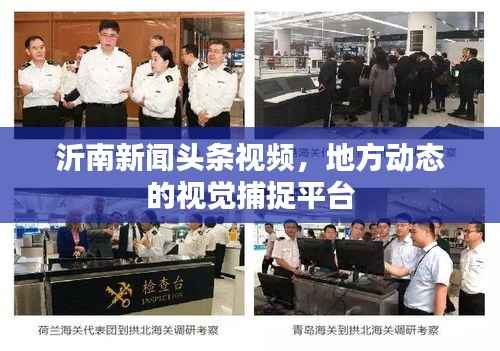 沂南新闻头条视频,地方动态的视觉捕捉平台
