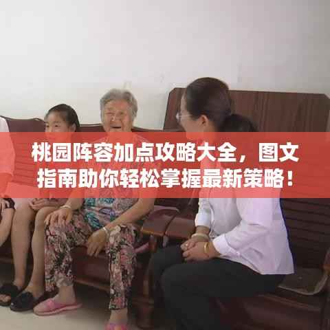 桃园阵容加点攻略大全，图文指南助你轻松掌握最新策略！