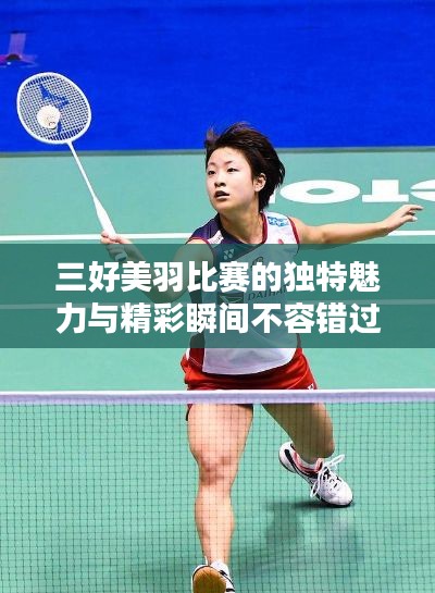 三好美羽比赛的独特魅力与精彩瞬间不容错过