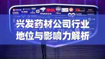 兴发药材公司行业地位与影响力解析,业界翘楚,引领药材市场风向标