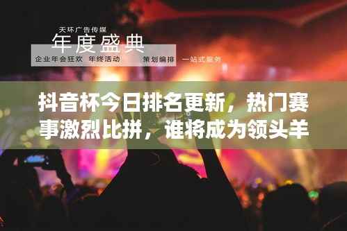 抖音杯今日排名更新,热门赛事激烈比拼,谁将成为领头羊?