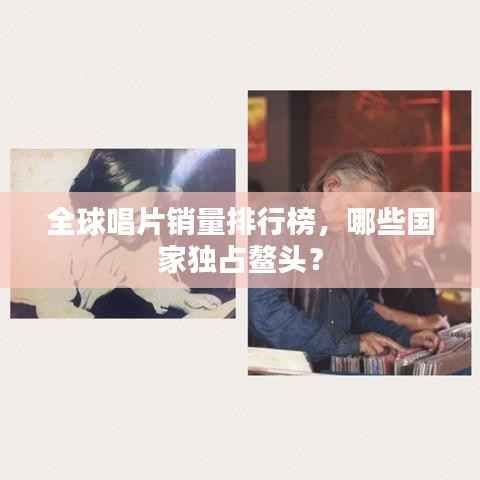 全球唱片销量排行榜,哪些国家独占鳌头?