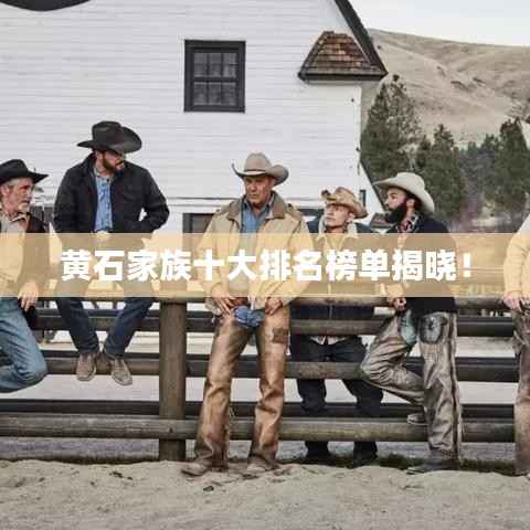黄石家族十大排名榜单揭晓！