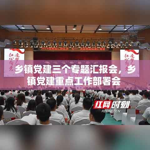 乡镇党建三个专题汇报会,乡镇党建重点工作部署会