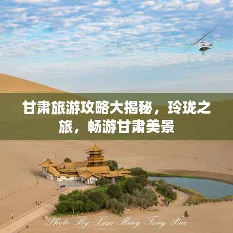 甘肃旅游攻略大揭秘,玲珑之旅,畅游甘肃美景