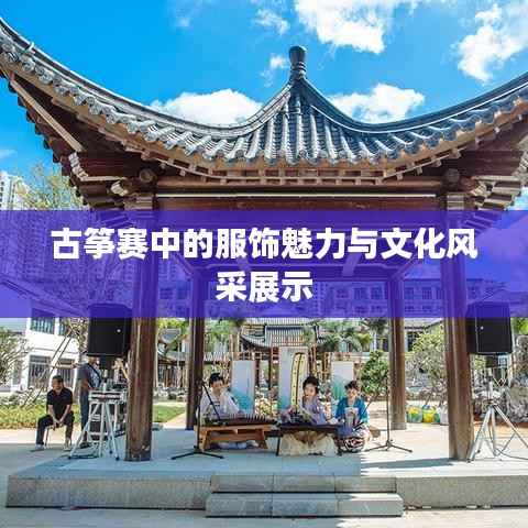 古筝赛中的服饰魅力与文化风采展示