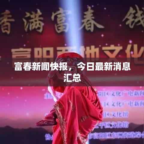 富春新闻快报,今日最新消息汇总