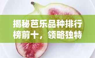 揭秘芭乐品种排行榜前十,领略独特魅力!